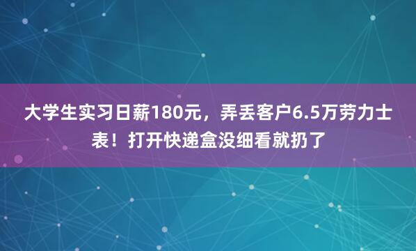 大学生实习日薪180元，弄丢客户6.5万劳力士表！打开快递盒没细看就扔了