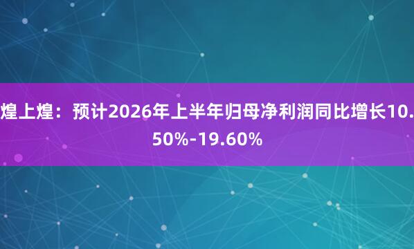 煌上煌：预计2026年上半年归母净利润同比增长10.50%-19.60%