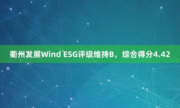 衢州发展Wind ESG评级维持B，综合得分4.42
