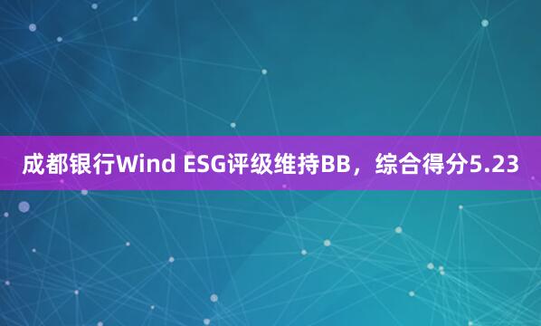 成都银行Wind ESG评级维持BB，综合得分5.23