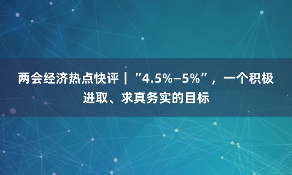 两会经济热点快评｜“4.5%—5%”，一个积极进取、求真务实的目标