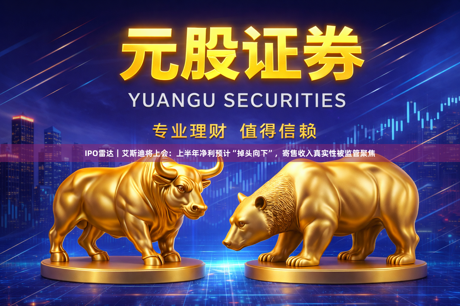 IPO雷达|艾斯迪将上会:上半年净利预计“掉头向下”,寄售收入真实性被监管聚焦