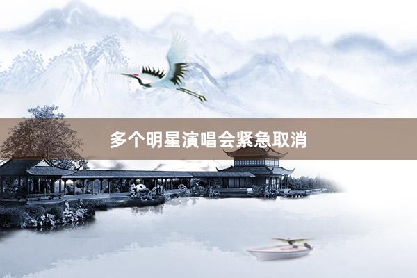 多个明星演唱会紧急取消