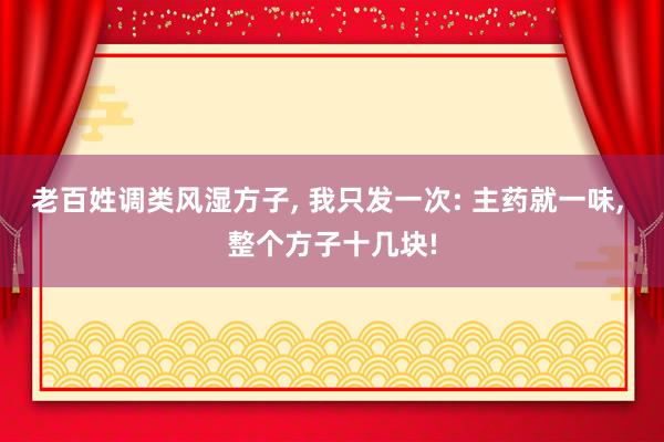 老百姓调类风湿方子, 我只发一次: 主药就一味, 整个方子十几块!