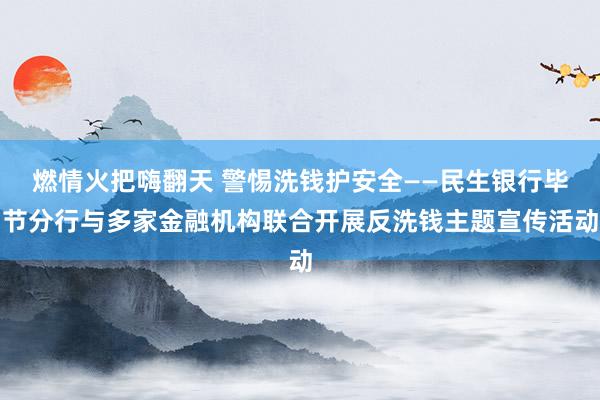 燃情火把嗨翻天 警惕洗钱护安全——民生银行毕节分行与多家金融机构联合开展反洗钱主题宣传活动