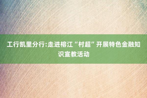 工行凯里分行:走进榕江“村超”开展特色金融知识宣教活动