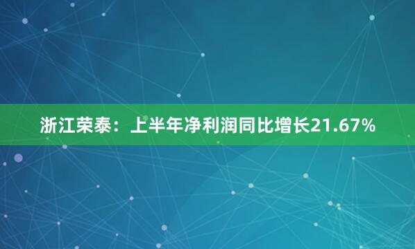 浙江荣泰：上半年净利润同比增长21.67%