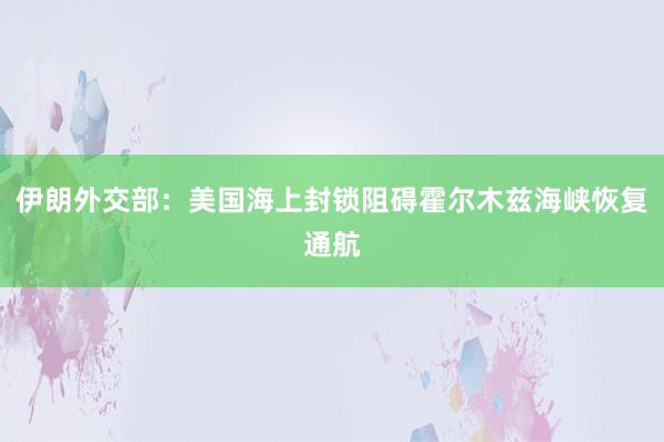 伊朗外交部：美国海上封锁阻碍霍尔木兹海峡恢复通航