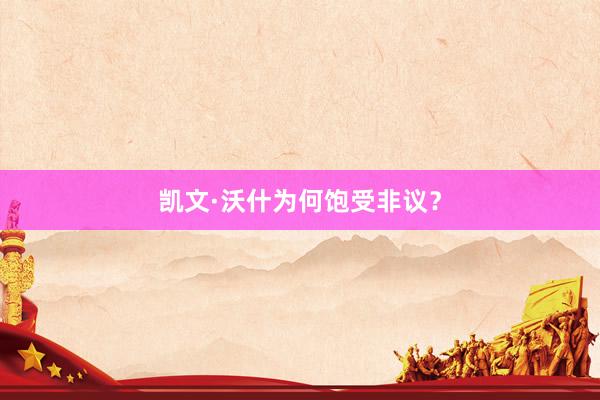 凯文·沃什为何饱受非议？