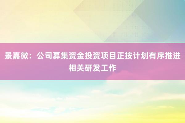 景嘉微：公司募集资金投资项目正按计划有序推进相关研发工作