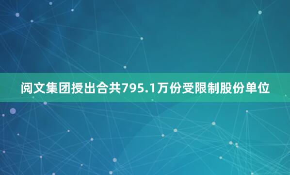 阅文集团授出合共795.1万份受限制股份单位