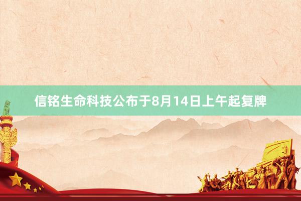 信铭生命科技公布于8月14日上午起复牌