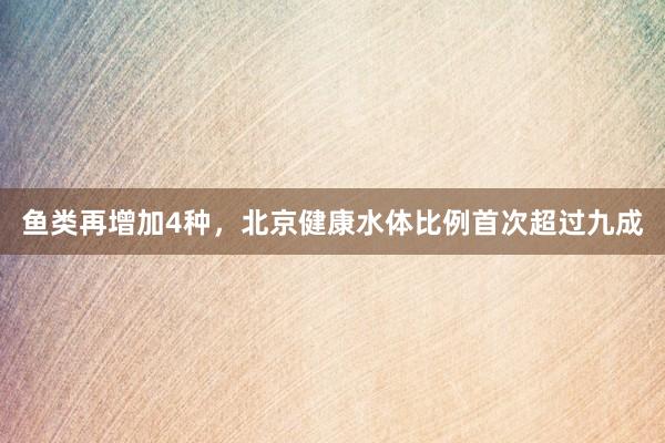 鱼类再增加4种，北京健康水体比例首次超过九成