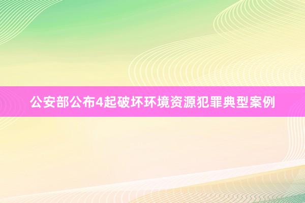 公安部公布4起破坏环境资源犯罪典型案例