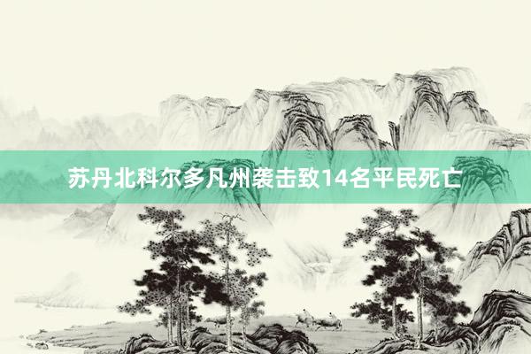 苏丹北科尔多凡州袭击致14名平民死亡