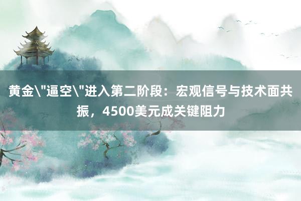 黄金＂逼空＂进入第二阶段：宏观信号与技术面共振，4500美元成关键阻力