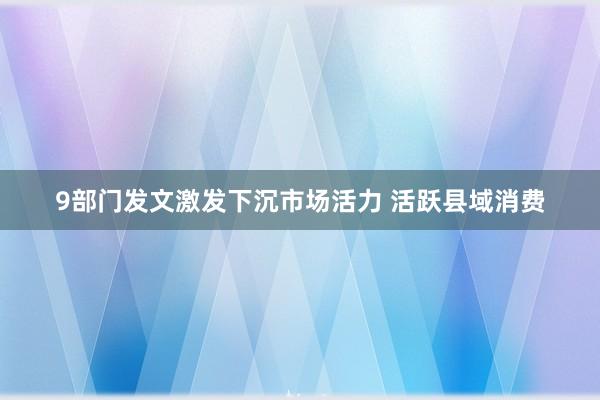 9部门发文激发下沉市场活力 活跃县域消费