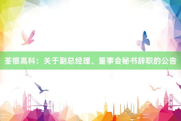 荃银高科：关于副总经理、董事会秘书辞职的公告