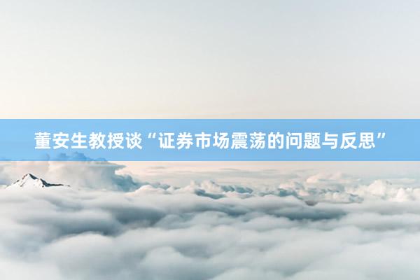 董安生教授谈“证券市场震荡的问题与反思”