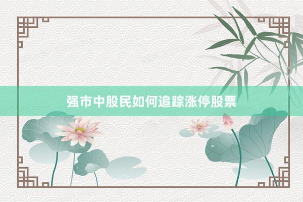 强市中股民如何追踪涨停股票