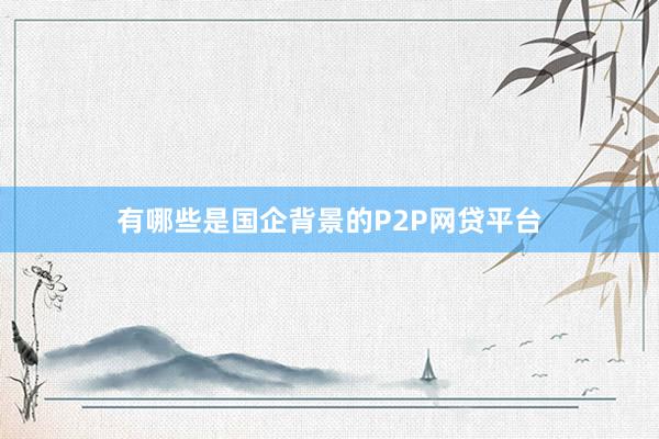 有哪些是国企背景的P2P网贷平台