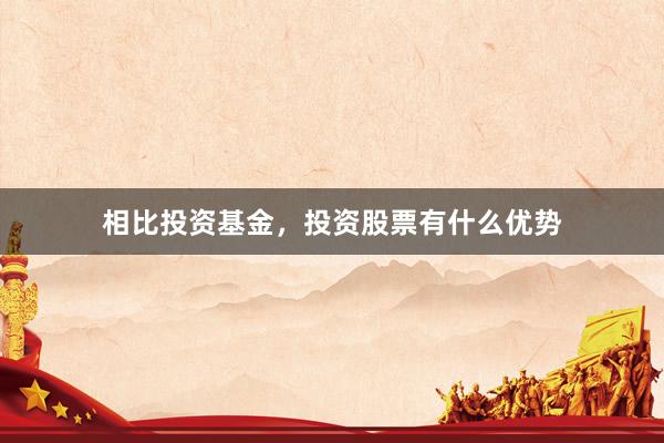 相比投资基金，投资股票有什么优势