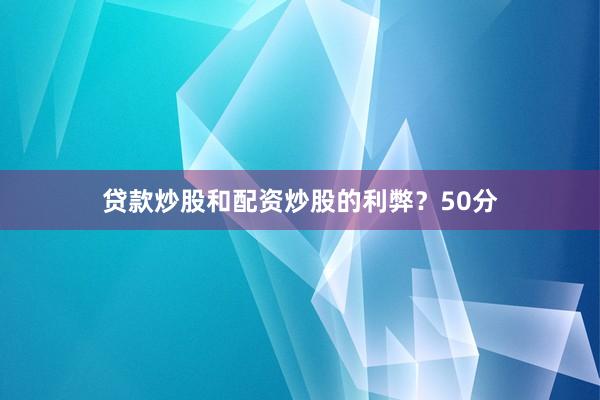 贷款炒股和配资炒股的利弊？50分