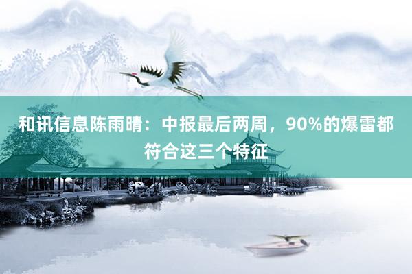 和讯信息陈雨晴：中报最后两周，90%的爆雷都符合这三个特征