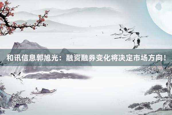 和讯信息郭旭光：融资融券变化将决定市场方向！