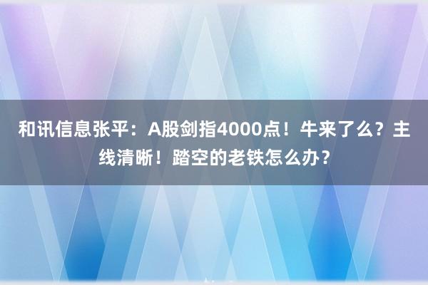 和讯信息张平：A股剑指4000点！牛来了么？主线清晰！踏空的老铁怎么办？