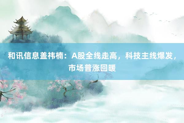 和讯信息盖祎楠：A股全线走高，科技主线爆发，市场普涨回暖