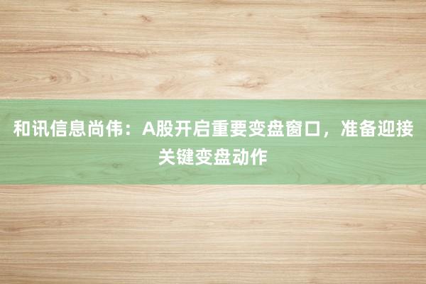 和讯信息尚伟：A股开启重要变盘窗口，准备迎接关键变盘动作
