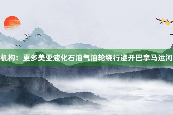 机构：更多美亚液化石油气油轮绕行避开巴拿马运河