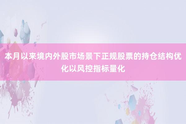 本月以来境内外股市场景下正规股票的持仓结构优化以风控指标量化