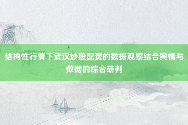 结构性行情下武汉炒股配资的数据观察结合舆情与数据的综合研判