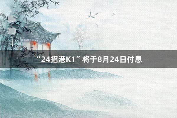 “24招港K1”将于8月24日付息