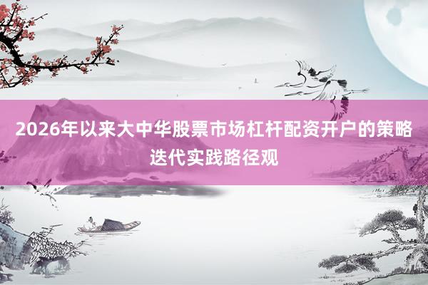 2026年以来大中华股票市场杠杆配资开户的策略迭代实践路径观