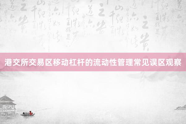 港交所交易区移动杠杆的流动性管理常见误区观察