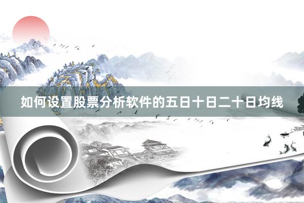 如何设置股票分析软件的五日十日二十日均线
