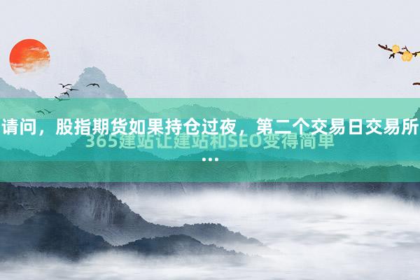 请问，股指期货如果持仓过夜，第二个交易日交易所...