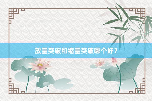 放量突破和缩量突破哪个好？