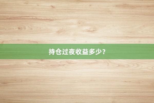 持仓过夜收益多少？