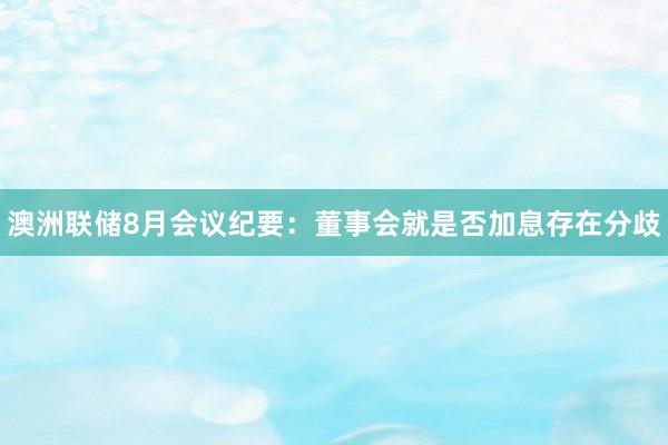 澳洲联储8月会议纪要：董事会就是否加息存在分歧
