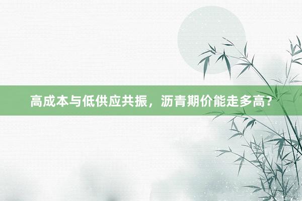 高成本与低供应共振，沥青期价能走多高？