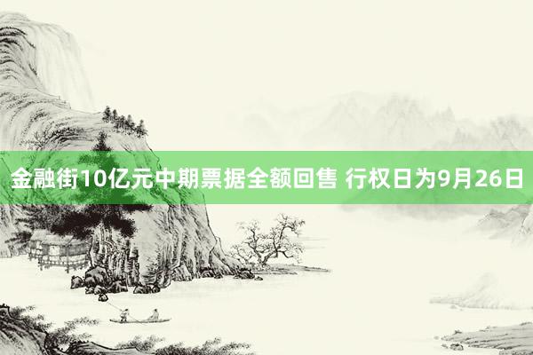 金融街10亿元中期票据全额回售 行权日为9月26日