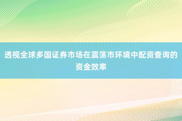 透视全球多国证券市场在震荡市环境中配资查询的资金效率
