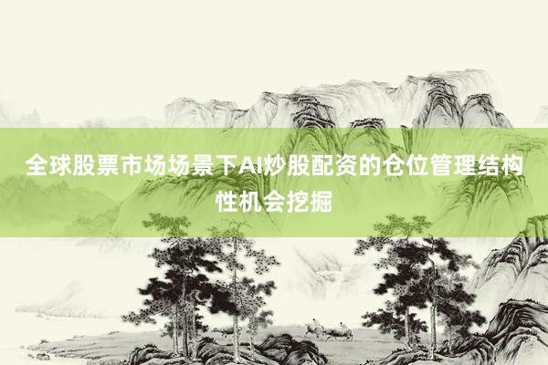 全球股票市场场景下AI炒股配资的仓位管理结构性机会挖掘