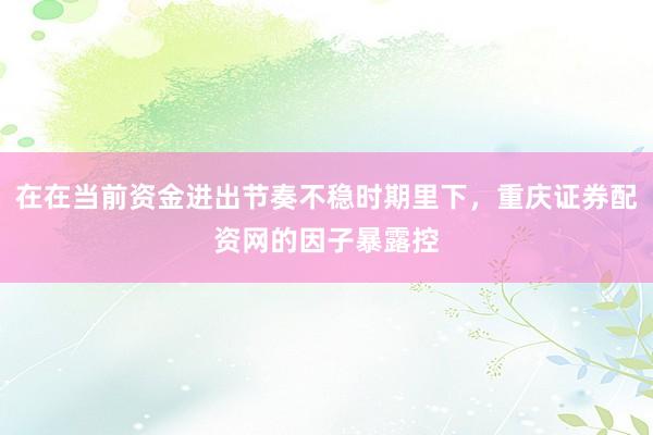 在在当前资金进出节奏不稳时期里下，重庆证券配资网的因子暴露控