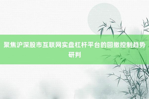 聚焦沪深股市互联网实盘杠杆平台的回撤控制趋势研判