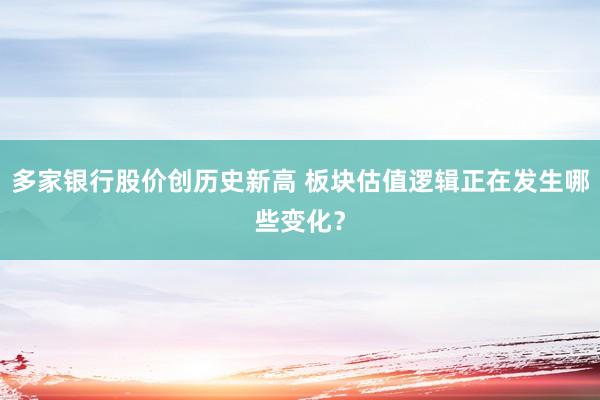 多家银行股价创历史新高 板块估值逻辑正在发生哪些变化？